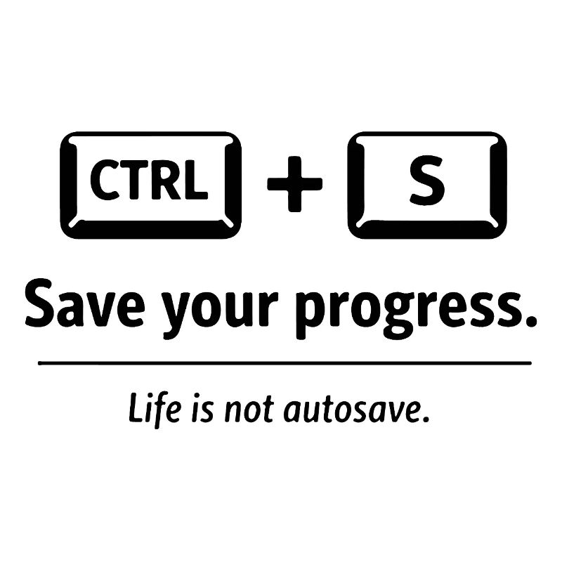 Save your progress. Life is not autosave.