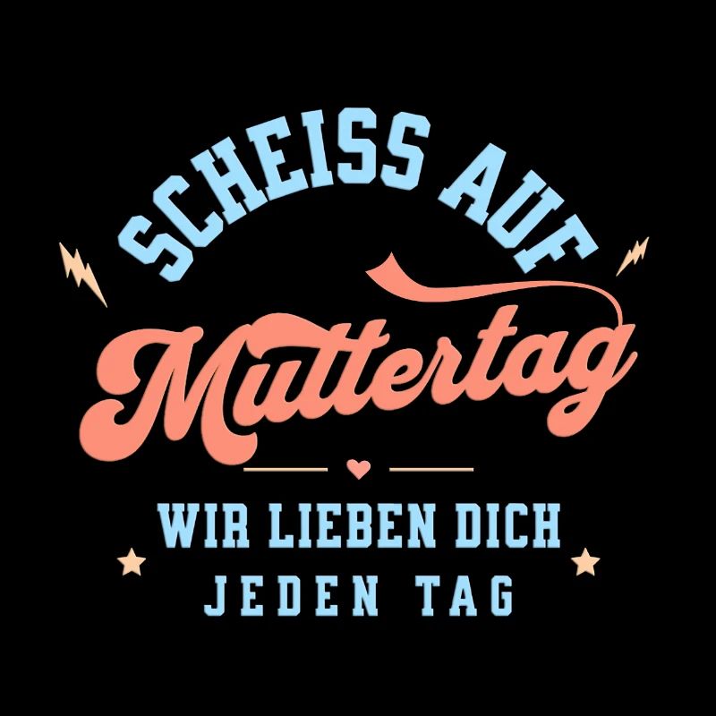 Scheiss auf Muttertag! Wir lieben dich jeden Tag.