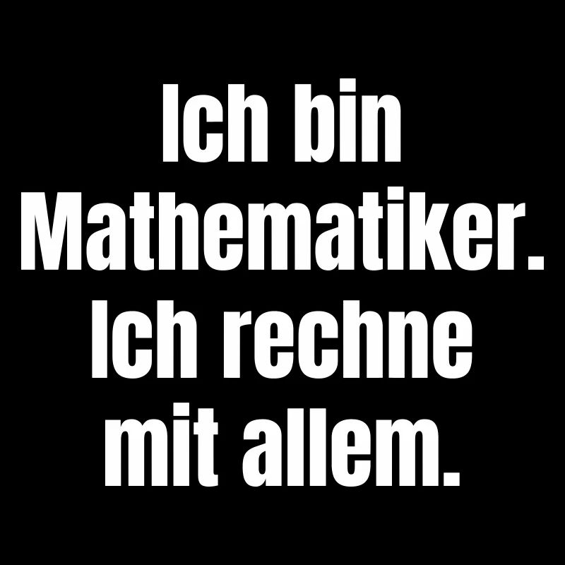 I'm a mathematician I calculate with everything