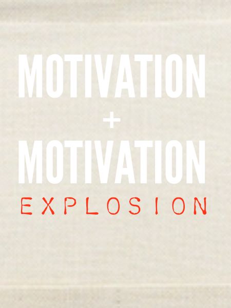 Motivation + Motivation = Explosion