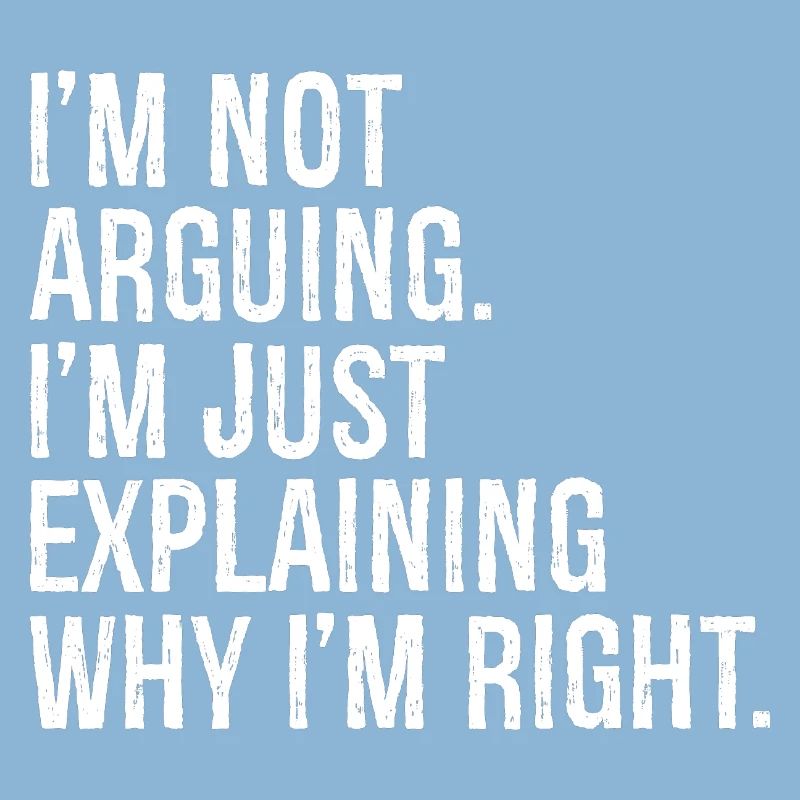 I'm not arguing I'm jut explaining why I'm right