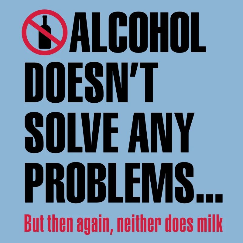 Alcohol does not solve any problems ... But then
