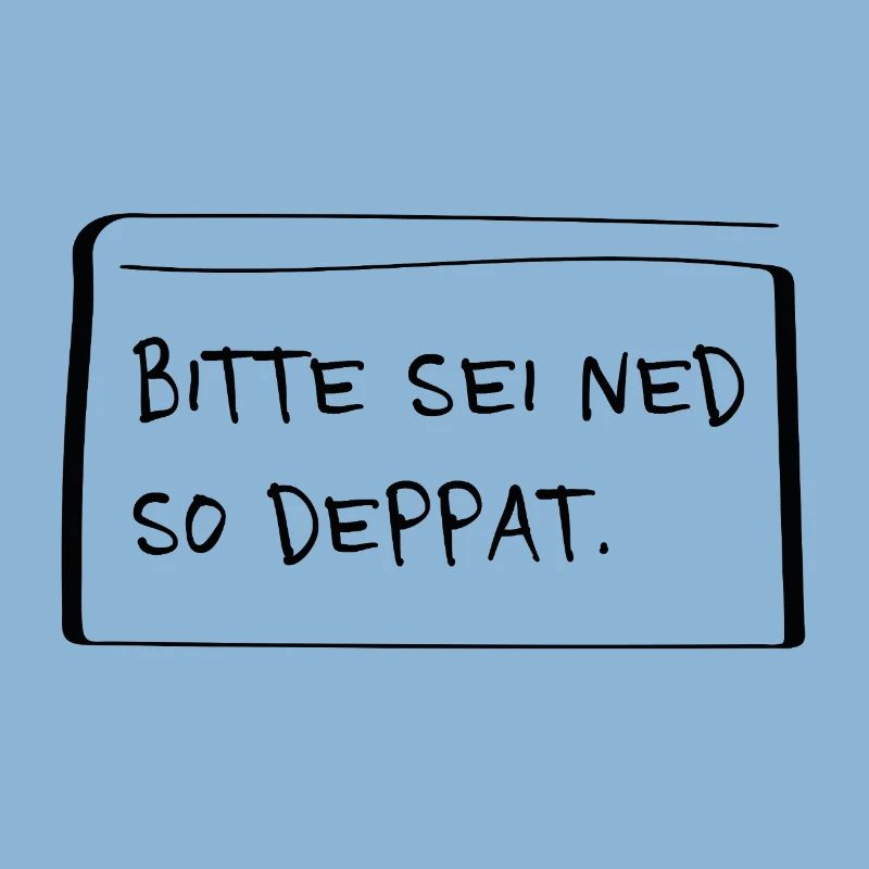 Bitte sei ned so deppat – Frecher Dialekt Spruch