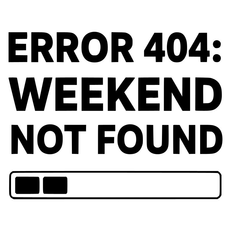 ERROR 404: WEEKEND NOT FOUND | Funny Office & Work