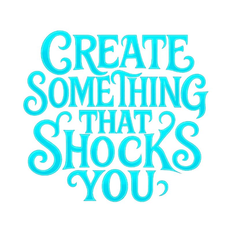Create something that shocks you