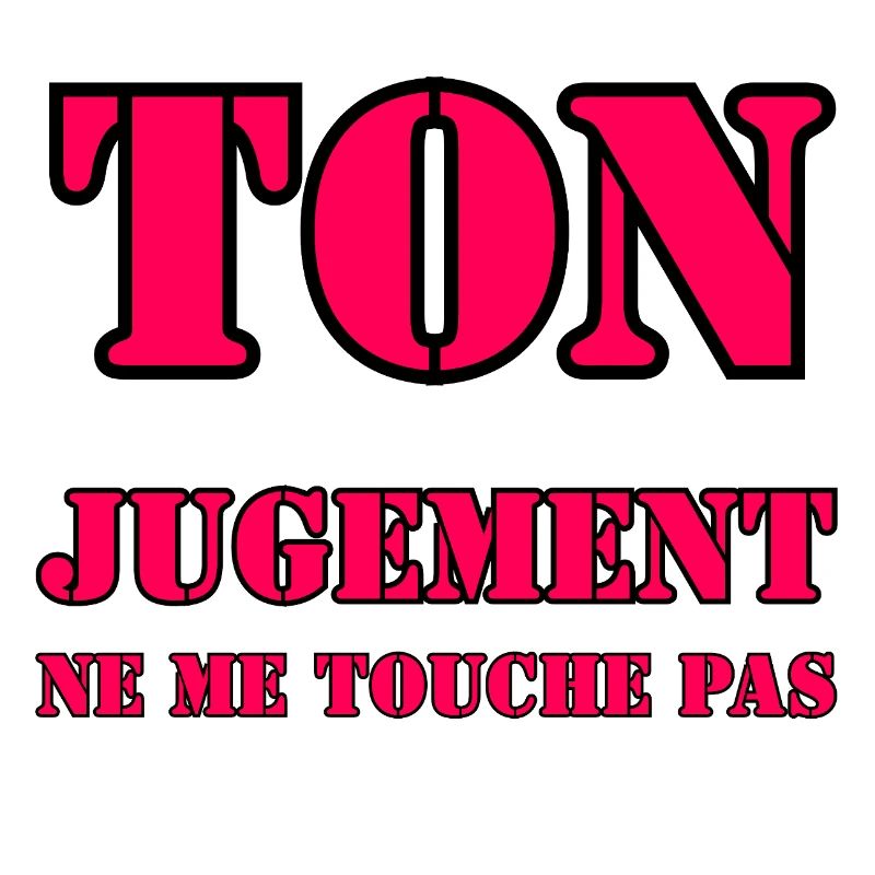 YOUR JUDGMENT DOES NOT AFFECT ME.