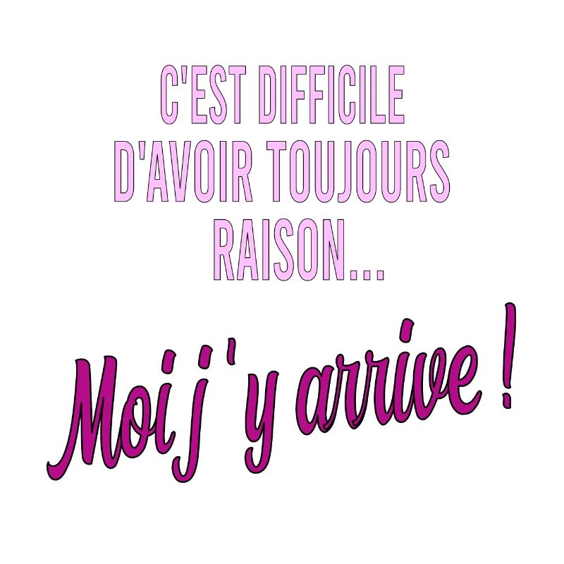 c'est difficile d'avoir toujours raison