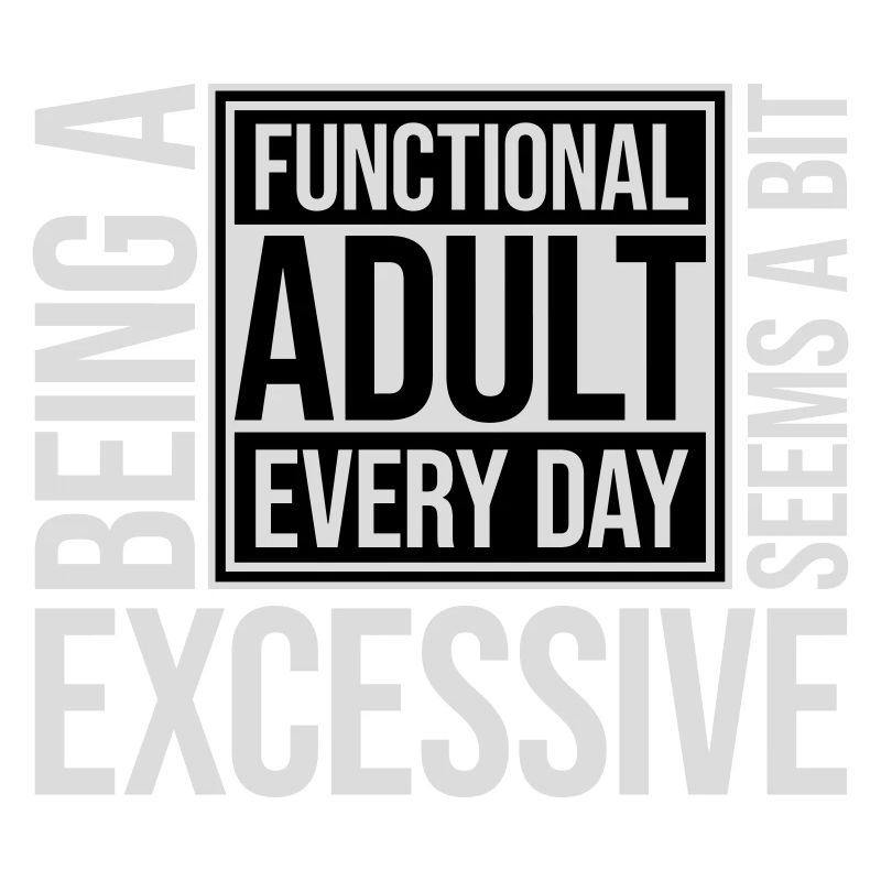 Being A Functional Adult Every Day Seems Excessive