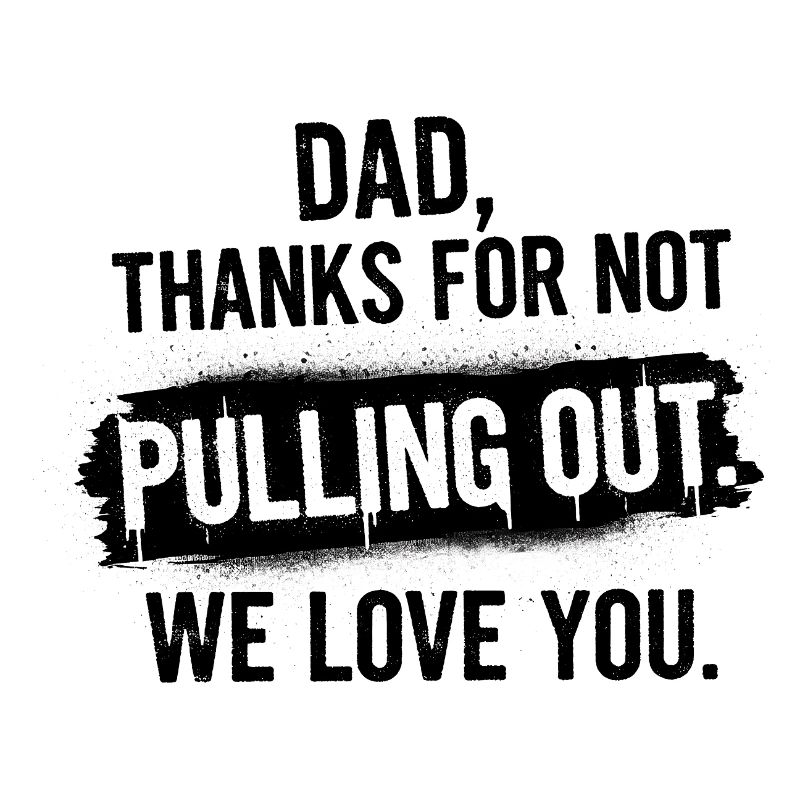 Daddy thank you didn't pull out love you