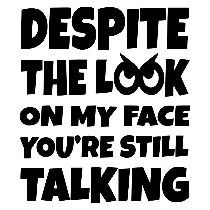 Malgré la connerie dans mes yeux, tu parles encore*