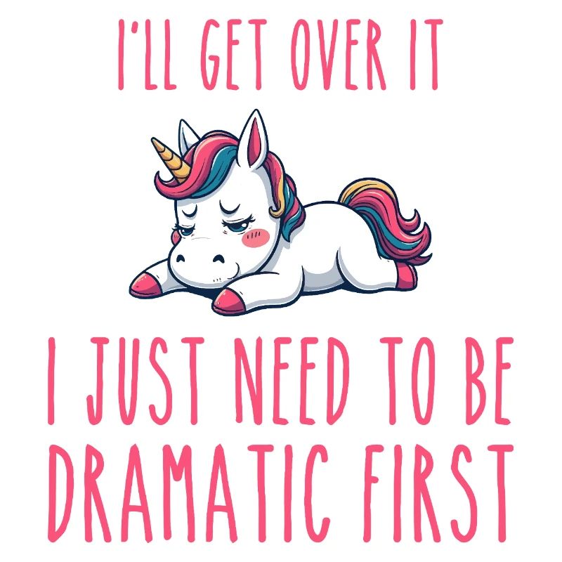 i'll get over it, i just need to be dramatic first