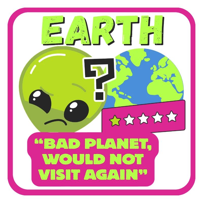 EARTH - "Bad planet, would not visit again"