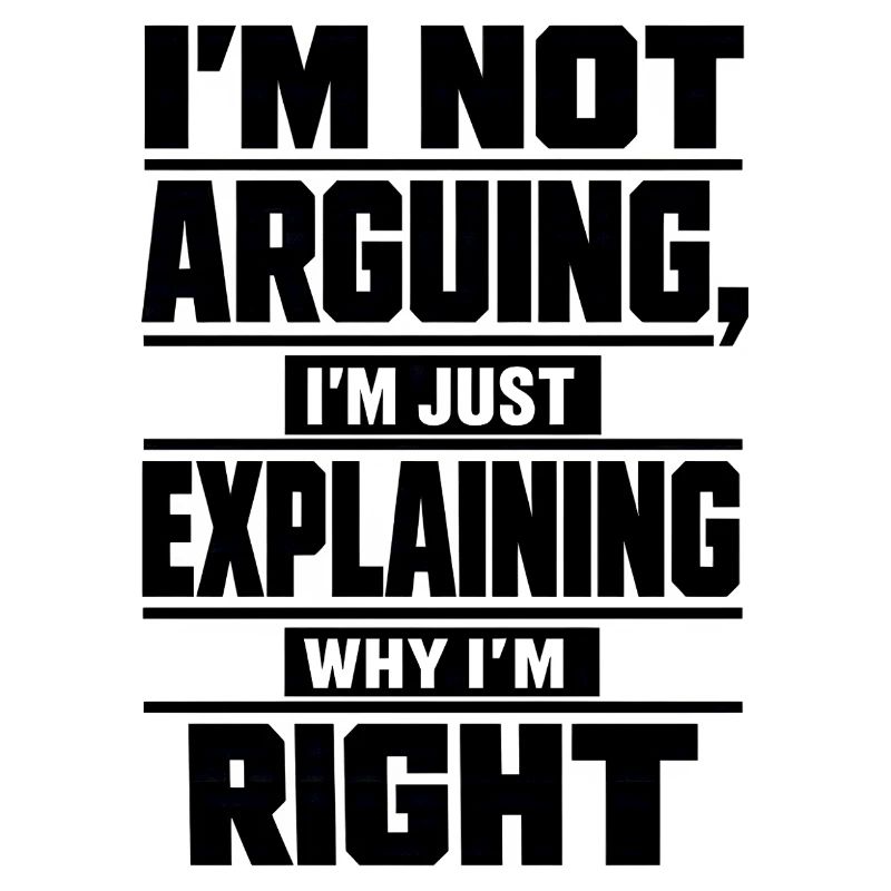 I don't argue Explain why I'm right