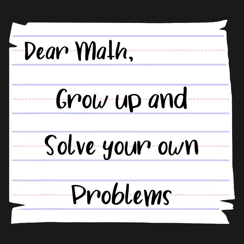 Dear Math: Grow Up and Solve Your Own Problems