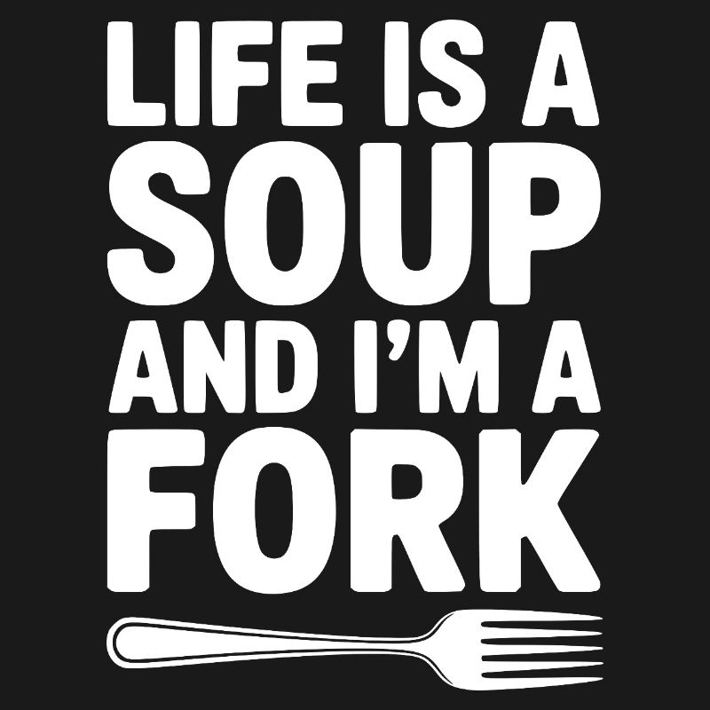 Das Leben ist eine Suppe und ich bin eine Gabel