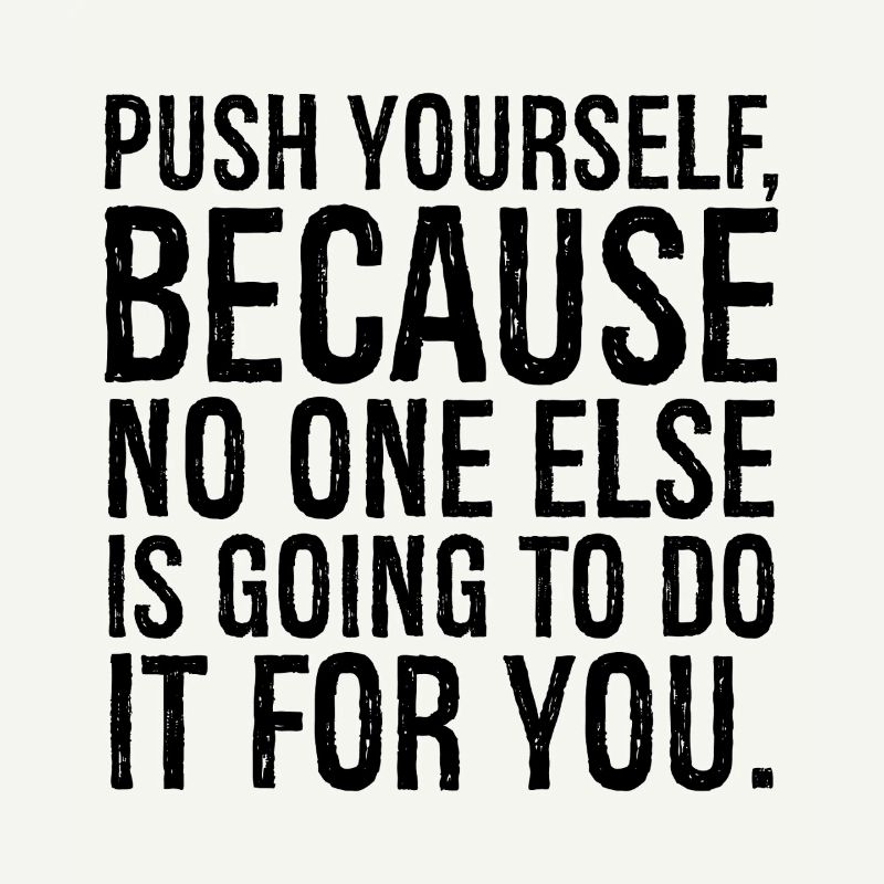 push yourself because no one else is going to do