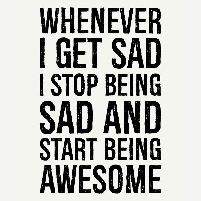 whenever I get sad I stop being sad and start