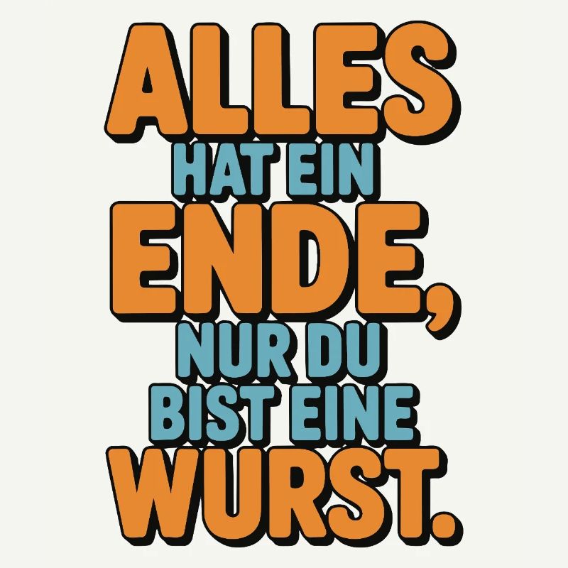 Alles hat ein Ende nur du bist eine Wurst