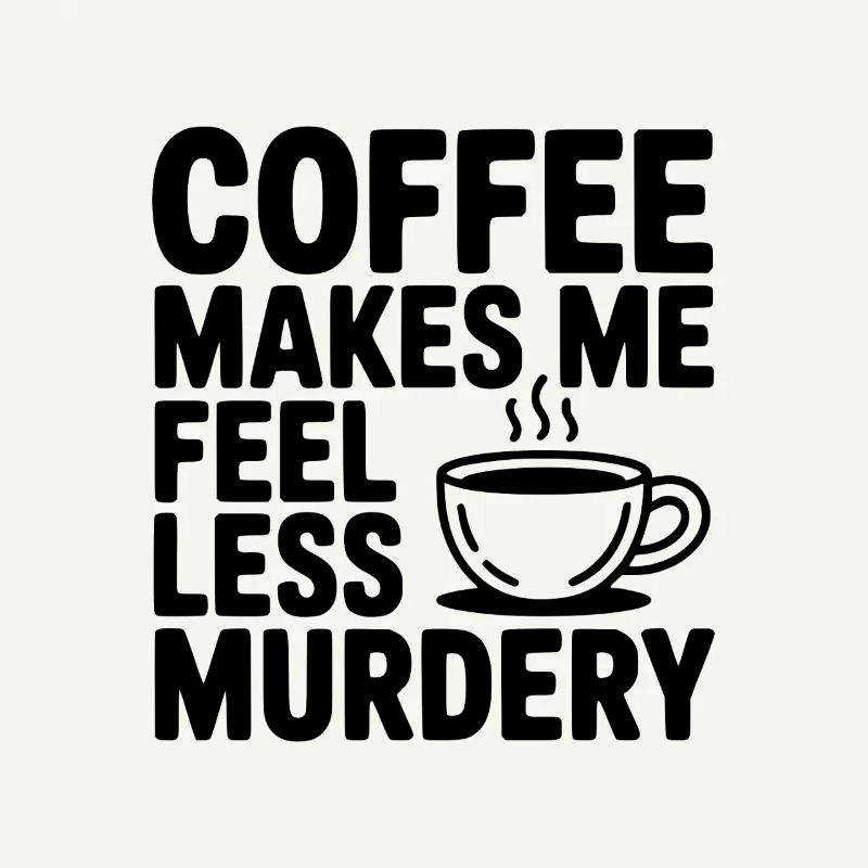 Coffee Makes Me Feel Less Murdery