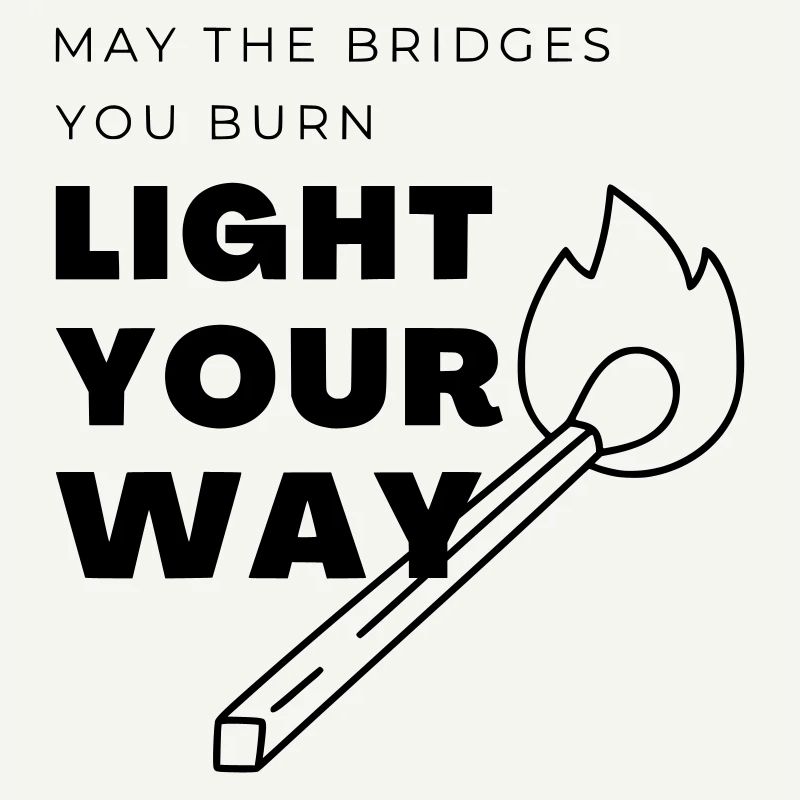 Que les ponts que tu brûles éclairent ton chemin
