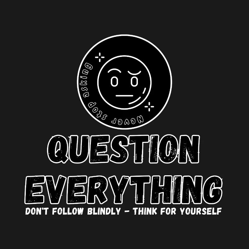 Question Everything - Never Stop Asking