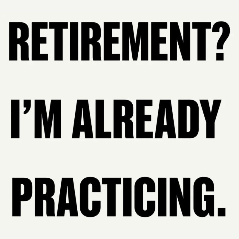 Retirement? I’m already practicing.