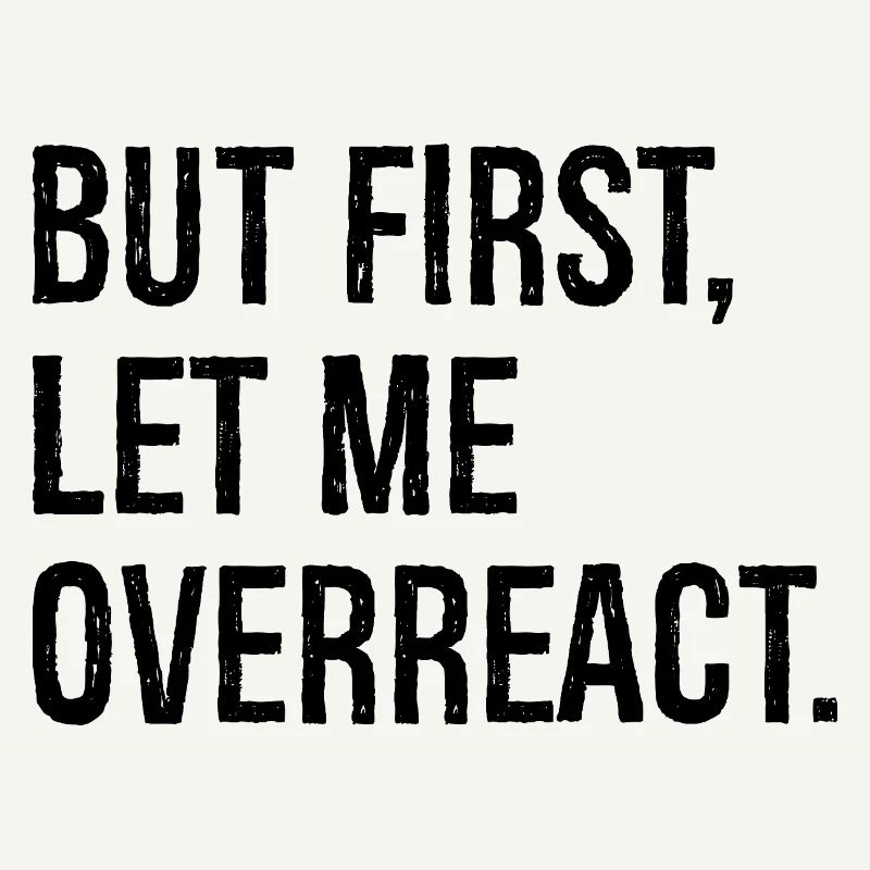 but first let me overreact