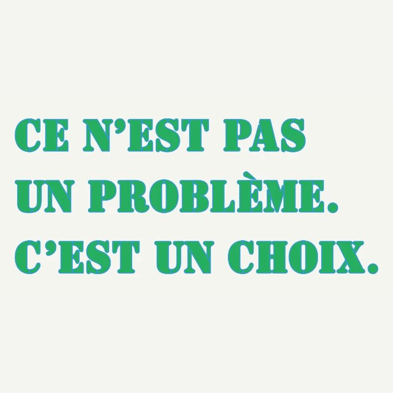 CE N’EST PAS UN PROBLÈME. C’EST UN CHOIX.