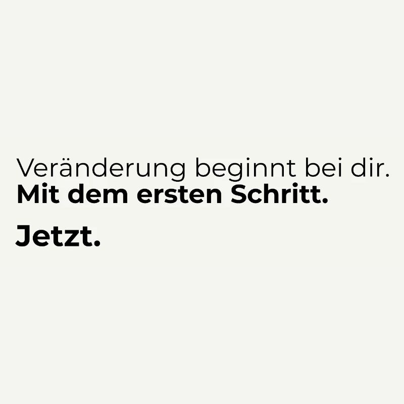 Veraenderung beginnt bei dir. Mit dem ersten ...