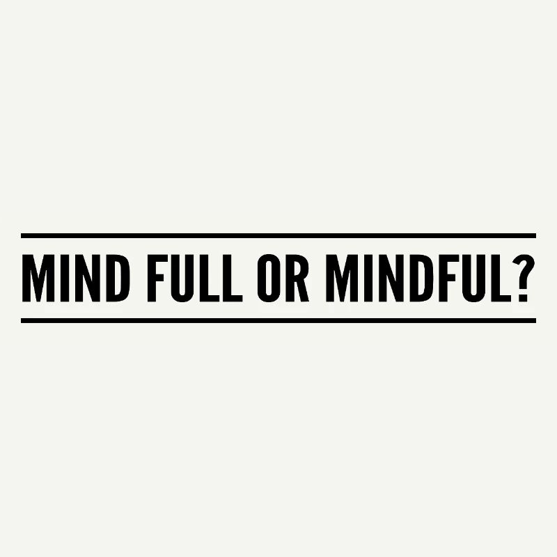 mind full or mindful?
