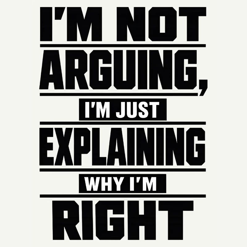 I don't argue Explain why I'm right