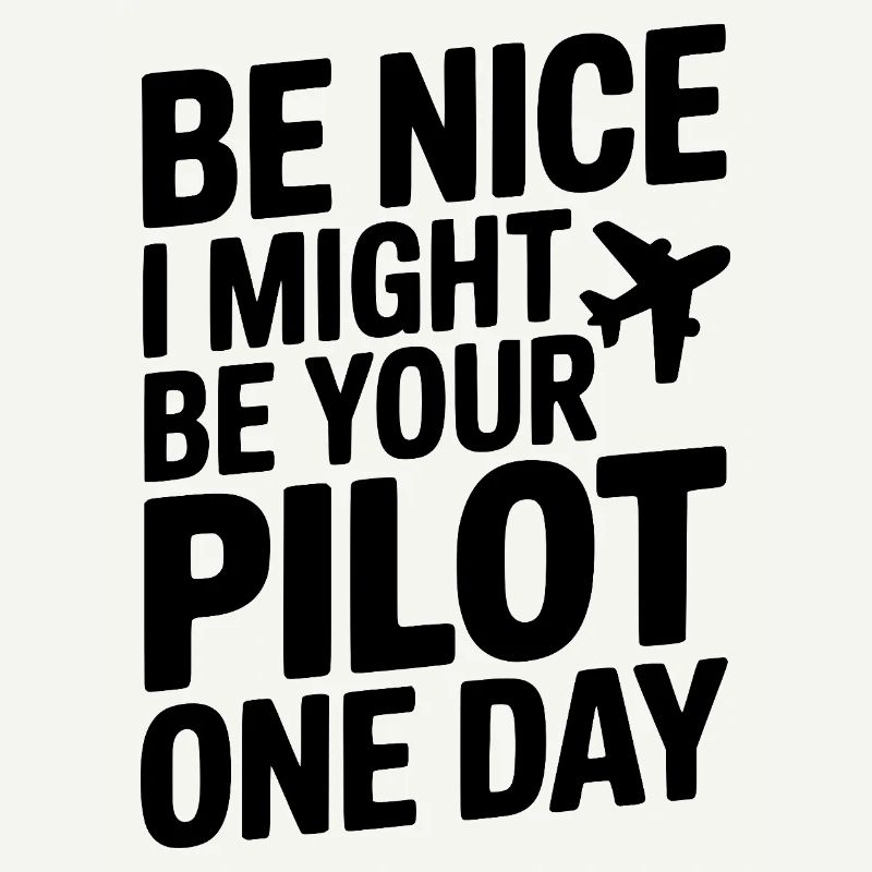 Be Nice I Might Be Your Pilot One Day
