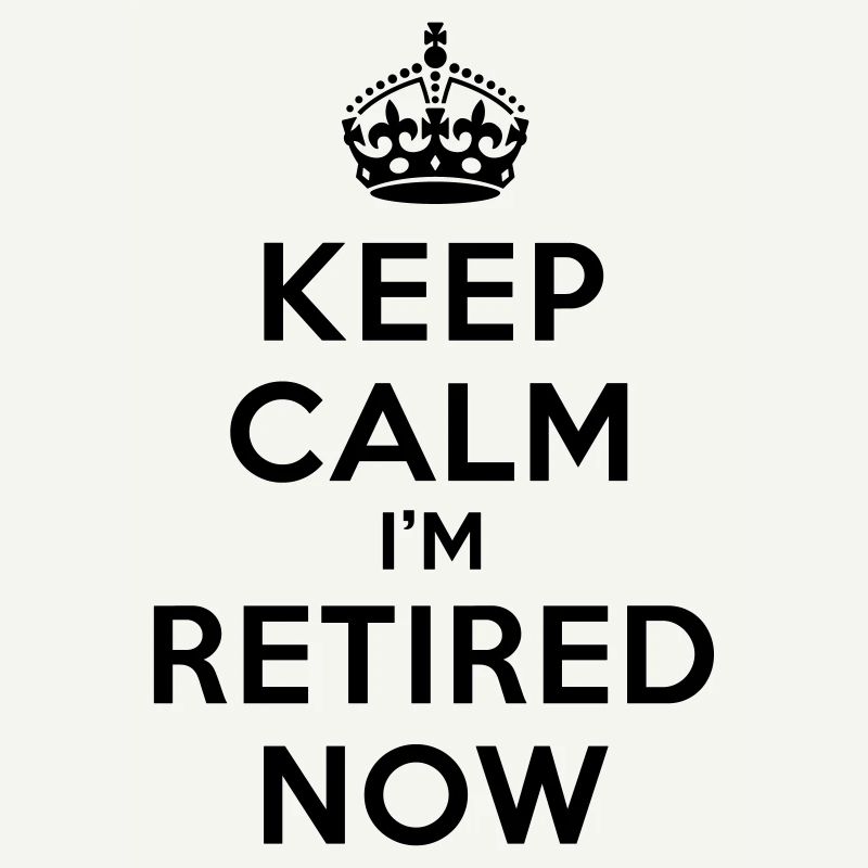Keep calm I'm retired now