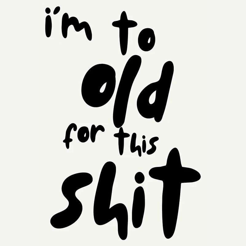 I'm too old for this shit! #