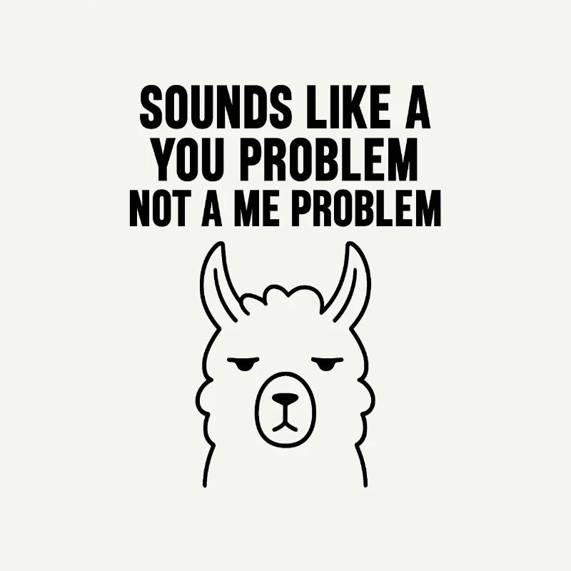 SOUNDS LIKE A   YOU PROBLEM   NOT A ME PROBLEM