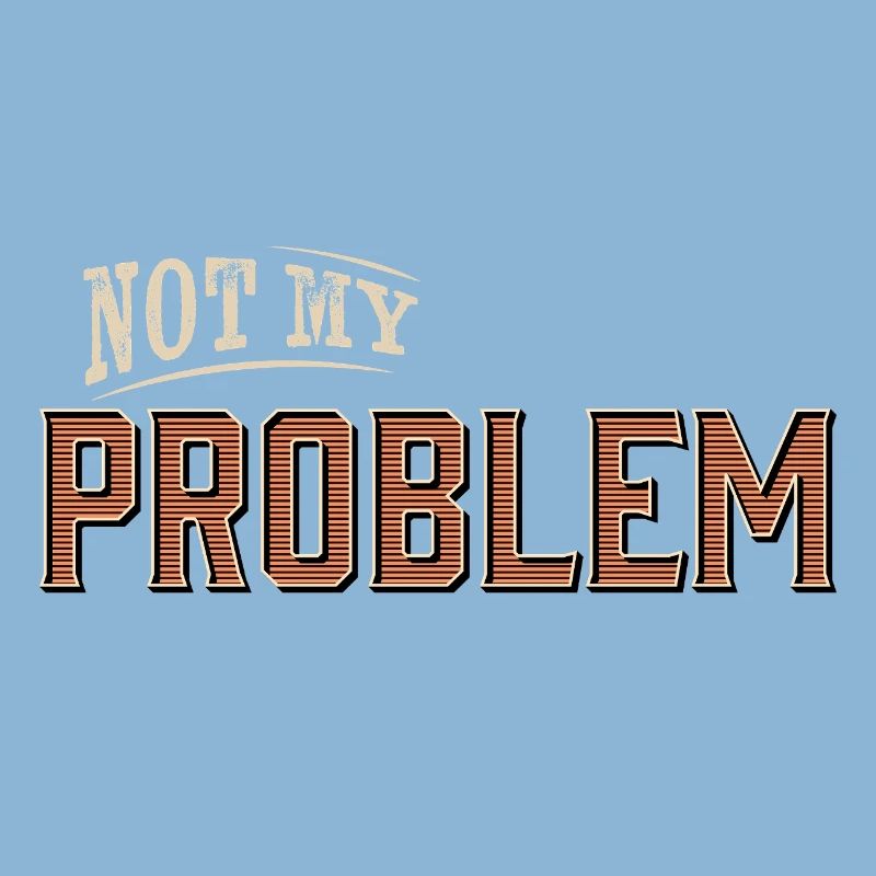 Humorous Not My Problem Design