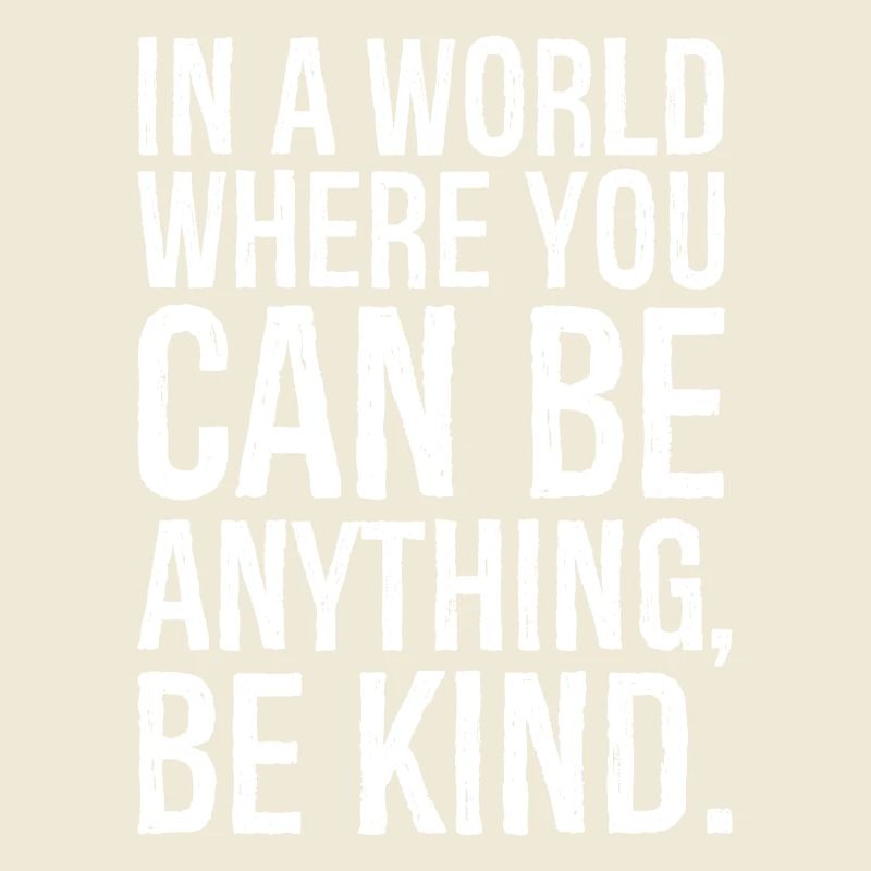 In a world where you can be anything be kind