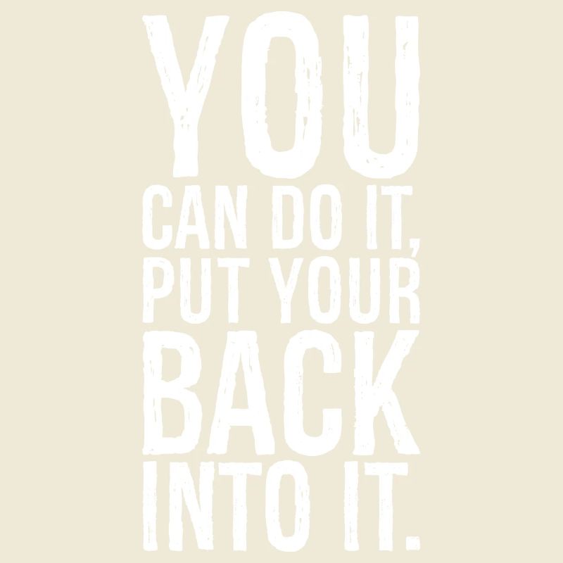 you can do it put your back into it