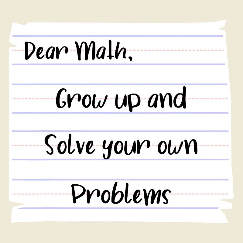 Dear Math: Grow Up and Solve Your Own Problems