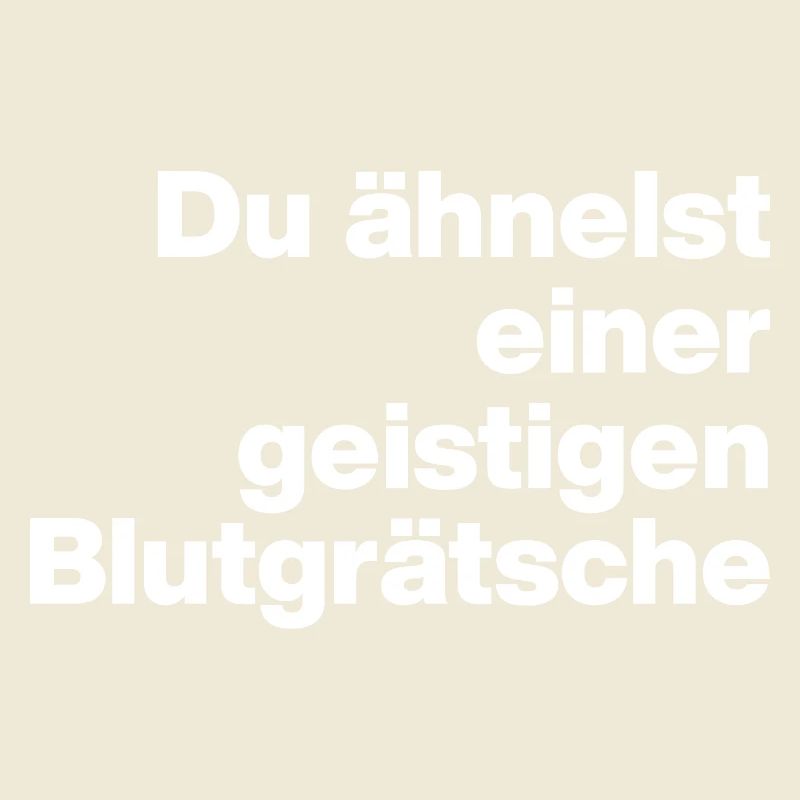 DU ÄHNELST EINER GEISTIGEN BLUTGRÄTSCHE. SARKASMUS