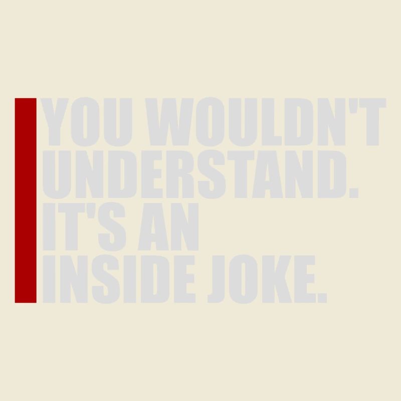 You Wouldn't Understand It's An Inside Joke Saying