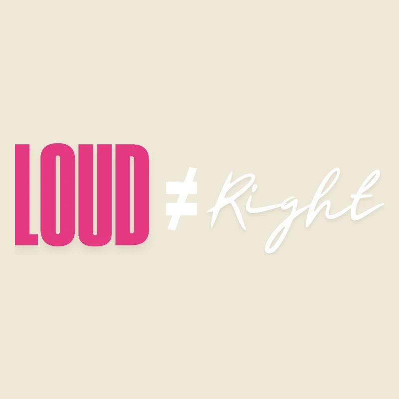 Loud does not equal right