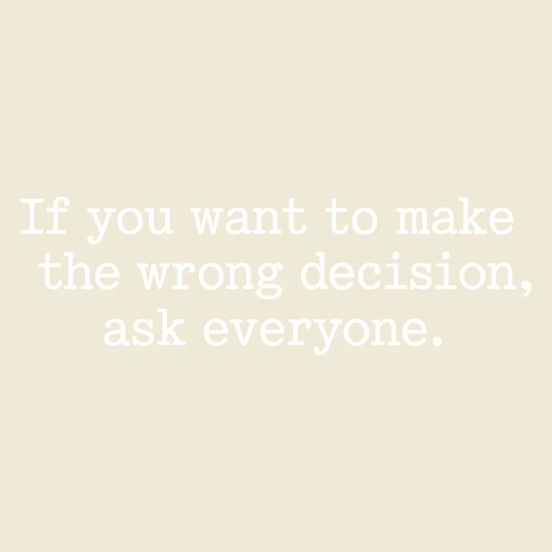 Want To Make Wrong Decision Ask Everyone Mindset