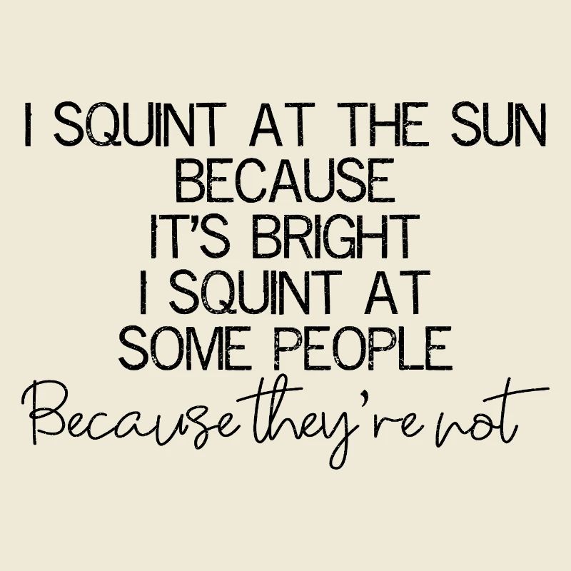 I squint at the sun because It's bright I squint