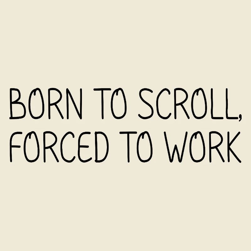 Born to scroll, forced to work