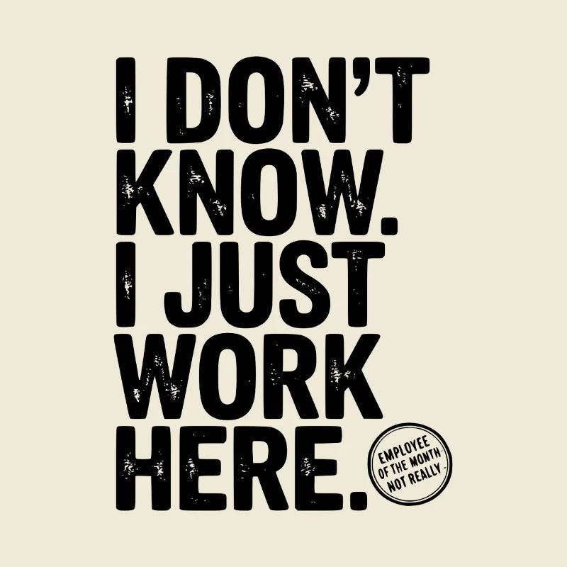 I Don’t Know I Just Work Here