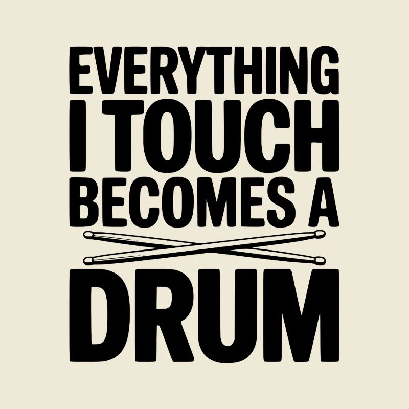 Everything I Touch Becomes a Drum
