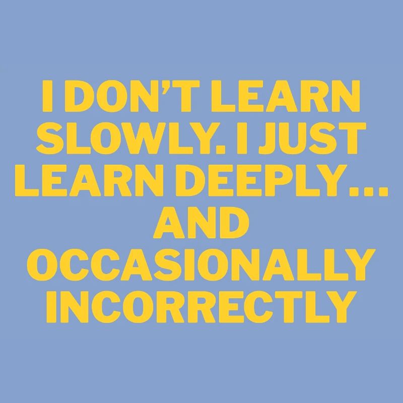 I don't learn slowly, but thoroughly