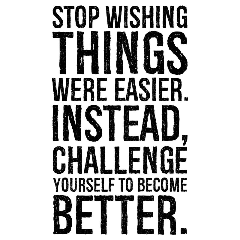 stop wishing things were easier instead