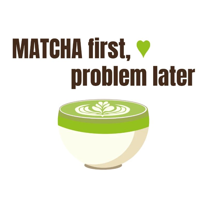 Matcha first, problem later